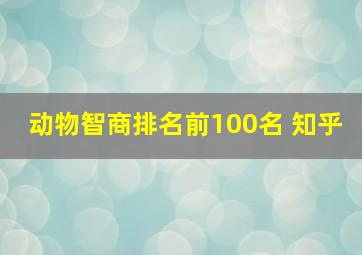 动物智商排名前100名 知乎